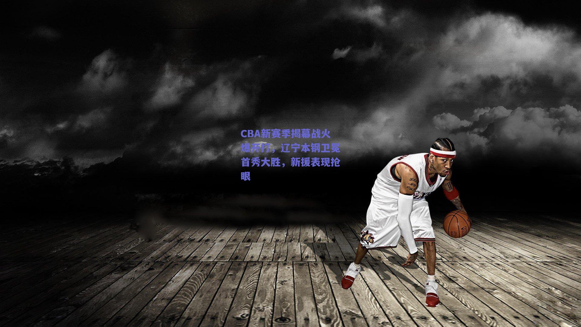 CBA新赛季揭幕战火爆开打，辽宁本钢卫冕首秀大胜，新援表现抢眼